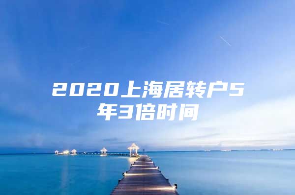 2020上海居轉(zhuǎn)戶(hù)5年3倍時(shí)間