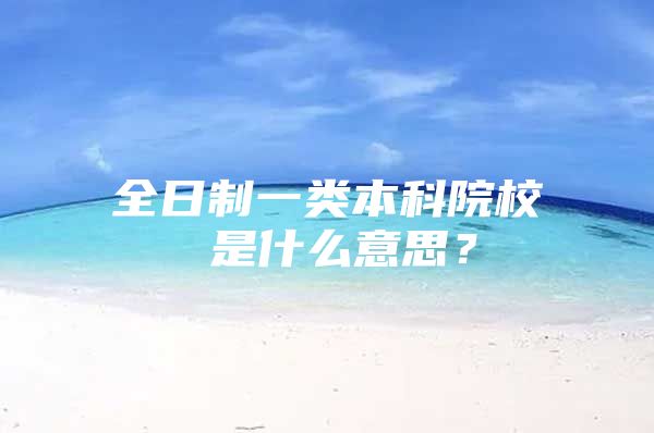 全日制一類本科院校 是什么意思？