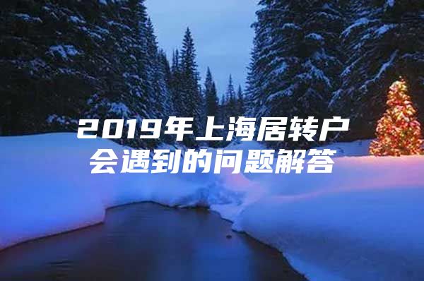 2019年上海居轉(zhuǎn)戶會(huì)遇到的問(wèn)題解答