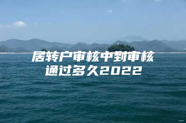 居轉(zhuǎn)戶審核中到審核通過多久2022