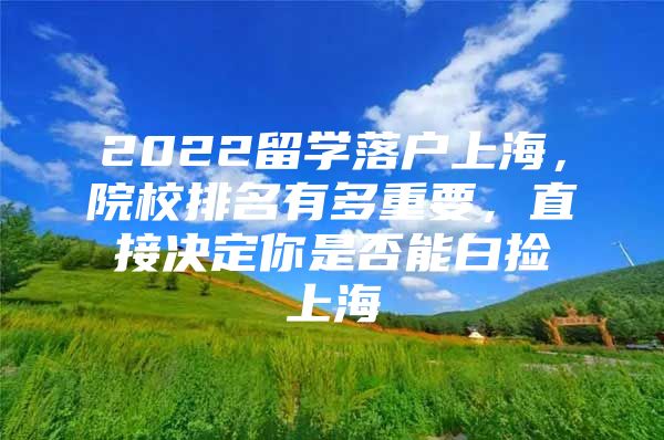 2022留學(xué)落戶上海，院校排名有多重要，直接決定你是否能白撿上海