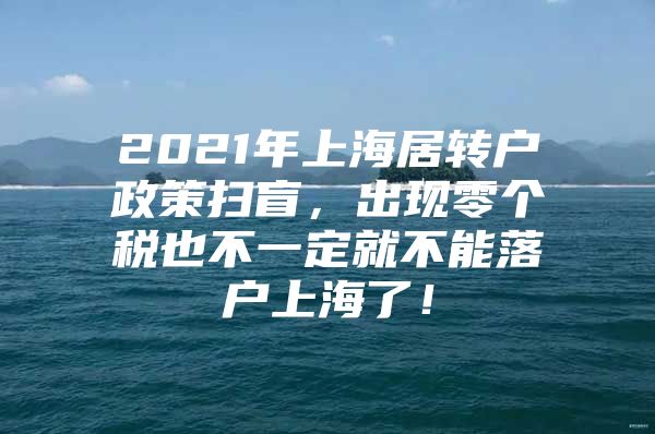 2021年上海居轉(zhuǎn)戶政策掃盲，出現(xiàn)零個稅也不一定就不能落戶上海了！