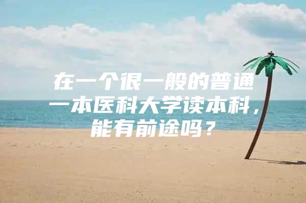 在一個(gè)很一般的普通一本醫(yī)科大學(xué)讀本科，能有前途嗎？