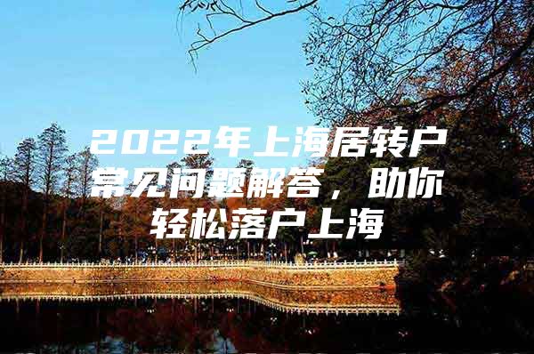 2022年上海居轉(zhuǎn)戶常見(jiàn)問(wèn)題解答，助你輕松落戶上海