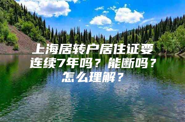 上海居轉(zhuǎn)戶居住證要連續(xù)7年嗎？能斷嗎？怎么理解？