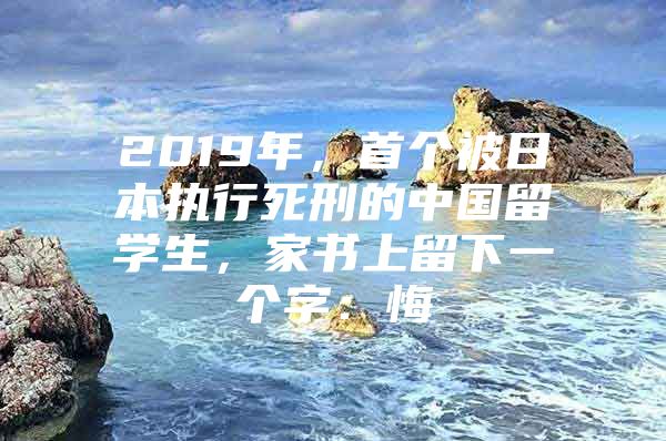 2019年，首個被日本執(zhí)行死刑的中國留學生，家書上留下一個字：悔