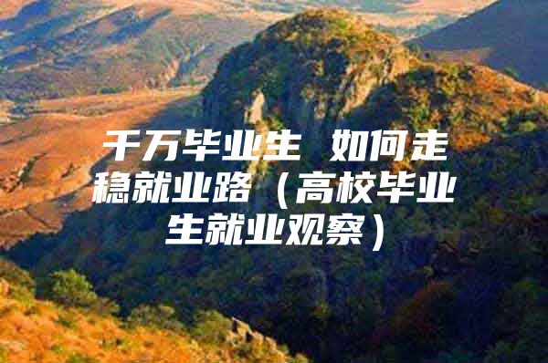 千萬(wàn)畢業(yè)生 如何走穩(wěn)就業(yè)路（高校畢業(yè)生就業(yè)觀察）