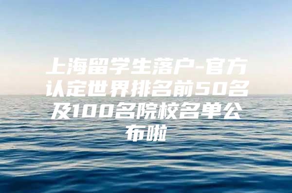 上海留學(xué)生落戶-官方認定世界排名前50名及100名院校名單公布啦