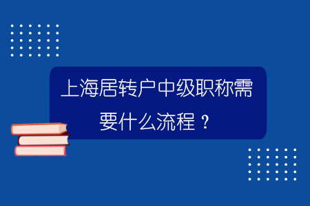 上海居轉(zhuǎn)戶中級(jí)職稱需要什么流程？