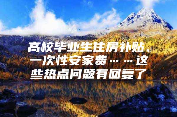 高校畢業(yè)生住房補(bǔ)貼、一次性安家費(fèi)……這些熱點(diǎn)問題有回復(fù)了