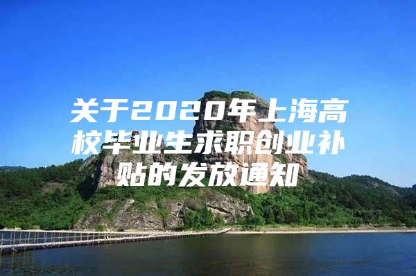 關(guān)于2020年上海高校畢業(yè)生求職創(chuàng)業(yè)補(bǔ)貼的發(fā)放通知