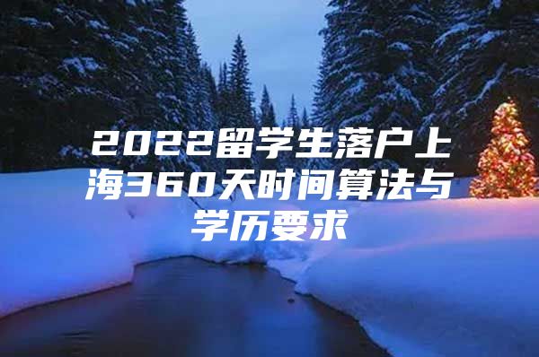 2022留學(xué)生落戶上海360天時間算法與學(xué)歷要求