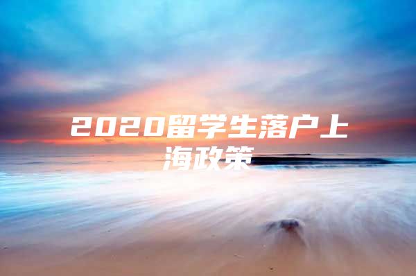 2020留學(xué)生落戶上海政策