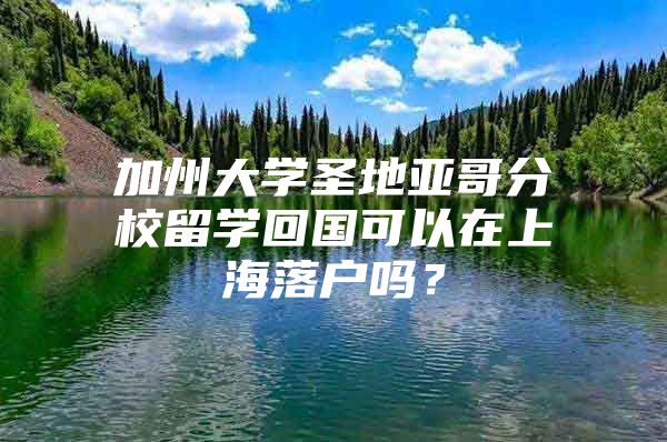 加州大學圣地亞哥分校留學回國可以在上海落戶嗎？