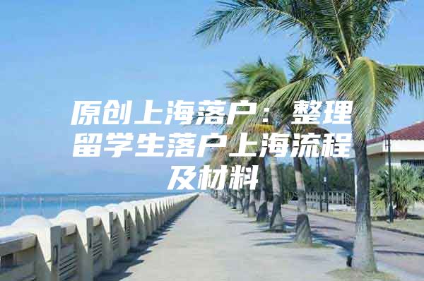 原創(chuàng)上海落戶：整理留學(xué)生落戶上海流程及材料