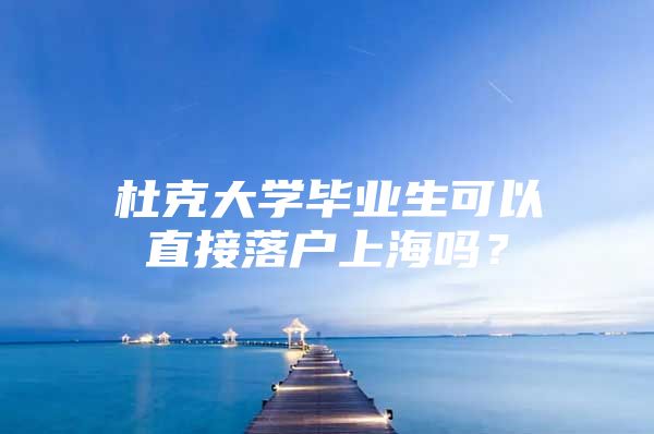 杜克大學(xué)畢業(yè)生可以直接落戶上海嗎？