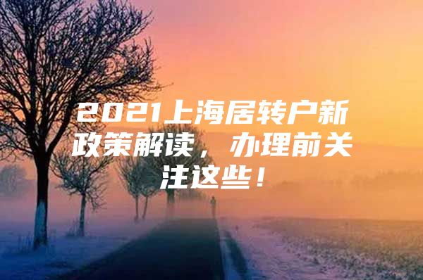 2021上海居轉(zhuǎn)戶新政策解讀，辦理前關(guān)注這些！