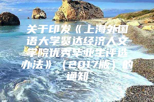 關于印發(fā)《上海外國語大學賢達經濟人文學院優(yōu)秀畢業(yè)生評選辦法》（2017版）的通知