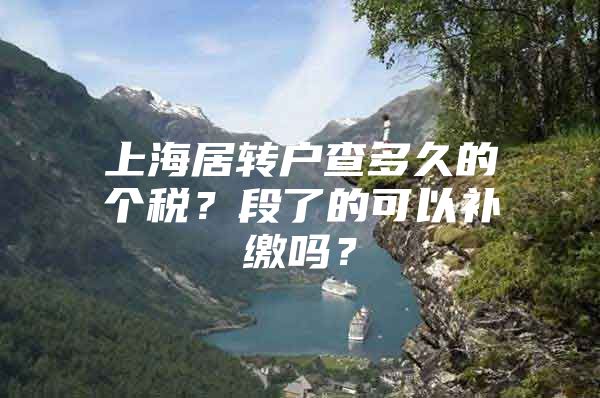 上海居轉(zhuǎn)戶查多久的個(gè)稅？段了的可以補(bǔ)繳嗎？