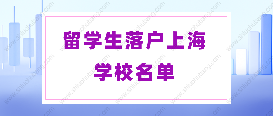 2022年留學(xué)生落戶上海的條件是什么？上海留學(xué)生可落戶的學(xué)校名單