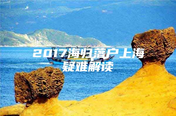 2017海歸落戶(hù)上海疑難解讀