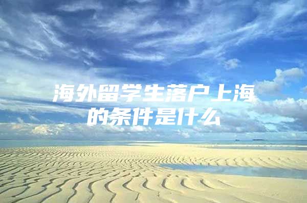 海外留學(xué)生落戶上海的條件是什么