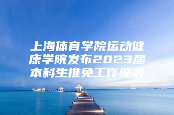 上海體育學(xué)院運動健康學(xué)院發(fā)布2023屆本科生推免工作細則