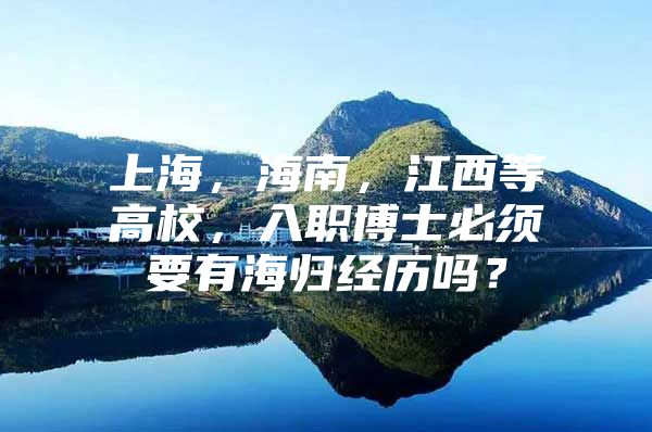 上海，海南，江西等高校，入職博士必須要有海歸經(jīng)歷嗎？