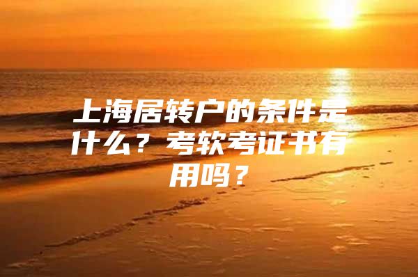 上海居轉(zhuǎn)戶的條件是什么？考軟考證書有用嗎？