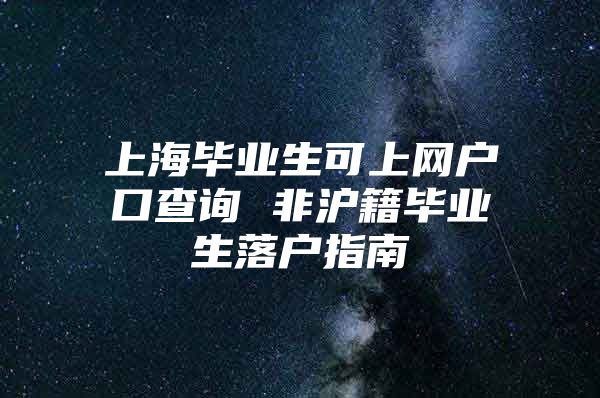 上海畢業(yè)生可上網(wǎng)戶(hù)口查詢(xún) 非滬籍畢業(yè)生落戶(hù)指南