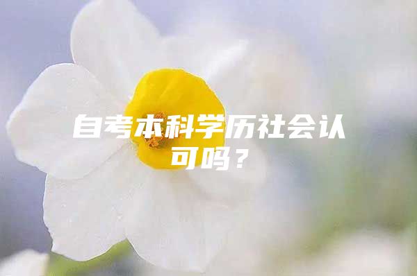 自考本科學(xué)歷社會(huì)認(rèn)可嗎？