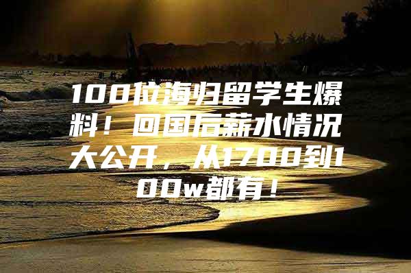 100位海歸留學(xué)生爆料！回國(guó)后薪水情況大公開，從1700到100w都有！