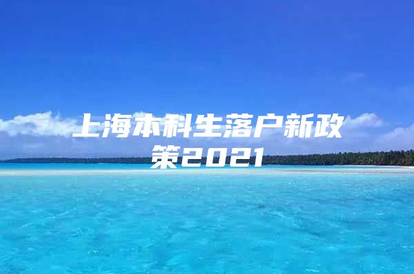 上海本科生落戶新政策2021