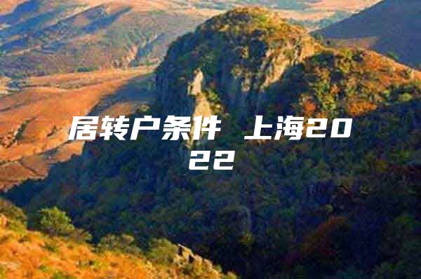 居轉(zhuǎn)戶條件 上海2022