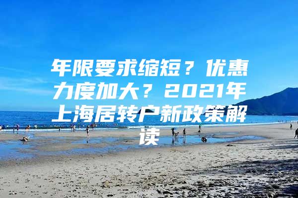 年限要求縮短？?jī)?yōu)惠力度加大？2021年上海居轉(zhuǎn)戶新政策解讀