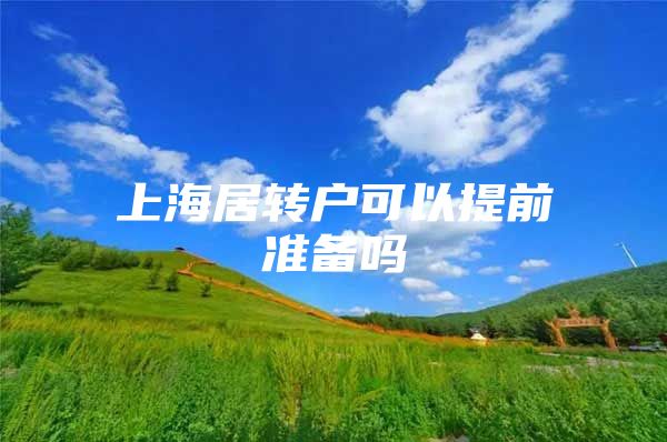 上海居轉戶可以提前準備嗎