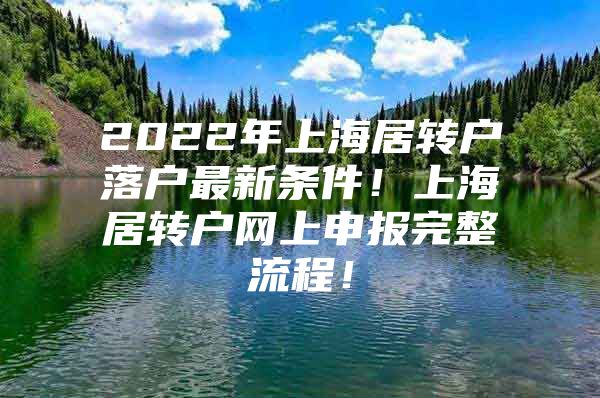 2022年上海居轉(zhuǎn)戶(hù)落戶(hù)最新條件！上海居轉(zhuǎn)戶(hù)網(wǎng)上申報(bào)完整流程！