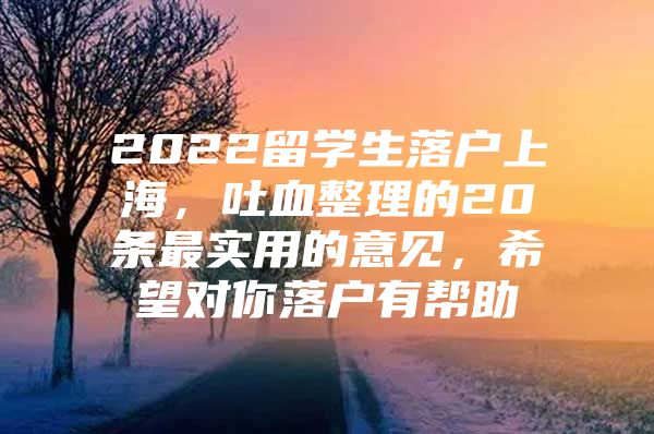 2022留學生落戶上海，吐血整理的20條最實用的意見，希望對你落戶有幫助