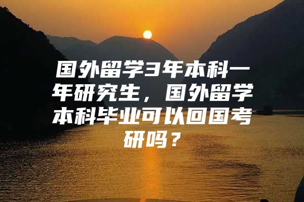 國外留學(xué)3年本科一年研究生，國外留學(xué)本科畢業(yè)可以回國考研嗎？