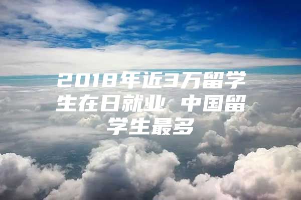 2018年近3萬留學生在日就業(yè) 中國留學生最多