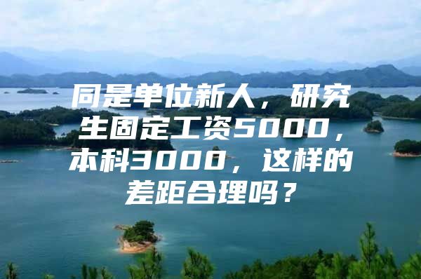 同是單位新人，研究生固定工資5000，本科3000，這樣的差距合理嗎？