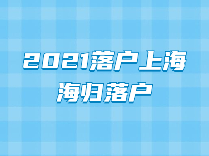 2021年落戶(hù)上海政策：海歸落戶(hù)政策全面放寬