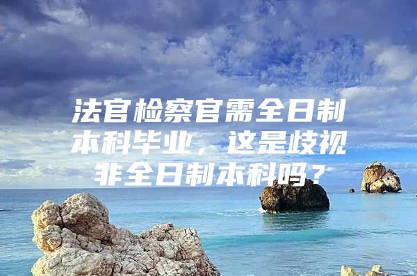 法官檢察官需全日制本科畢業(yè)，這是歧視非全日制本科嗎？