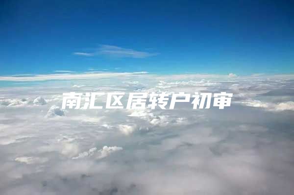 南匯區(qū)居轉(zhuǎn)戶初審