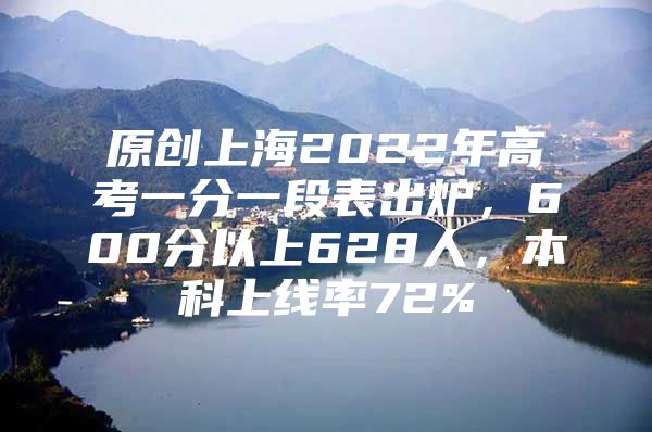 原創(chuàng)上海2022年高考一分一段表出爐，600分以上628人，本科上線率72%