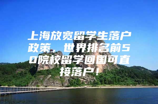 上海放寬留學(xué)生落戶政策，世界排名前50院校留學(xué)回國可直接落戶！