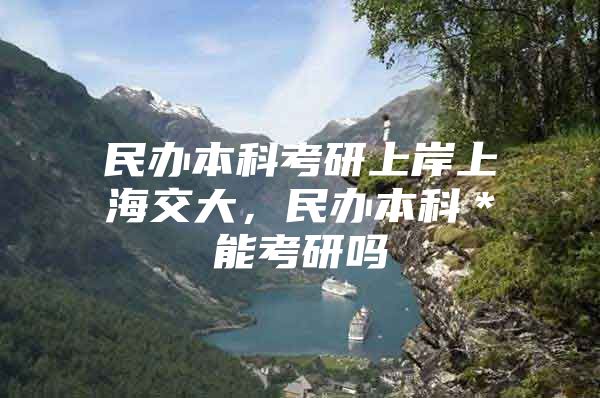 民辦本科考研上岸上海交大，民辦本科＊能考研嗎