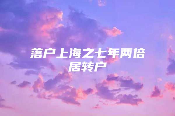 落戶上海之七年兩倍居轉(zhuǎn)戶