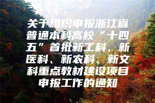 關(guān)于組織申報(bào)浙江省普通本科高校“十四五”首批新工科、新醫(yī)科、新農(nóng)科、新文科重點(diǎn)教材建設(shè)項(xiàng)目申報(bào)工作的通知