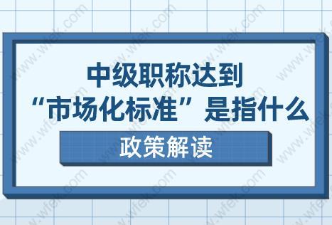 上海居轉(zhuǎn)戶政策解讀!中級職稱達(dá)到“市場化標(biāo)準(zhǔn)”是指什么